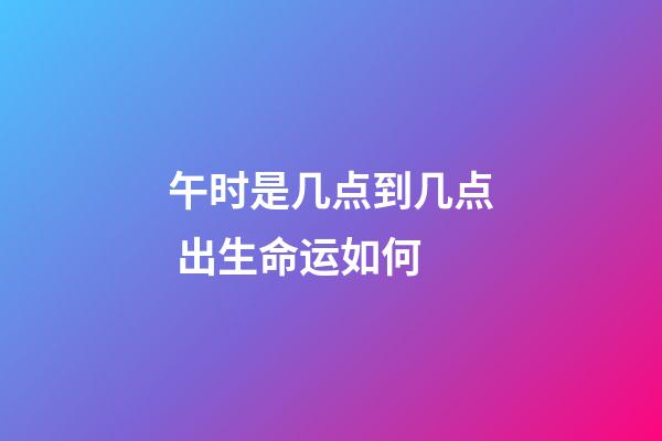 午时是几点到几点 出生命运如何